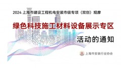 【通知】关于组织2024年上海市建设工程机电安装市级专项观摩“绿色科技施工材料设备展示专区”活动的通知